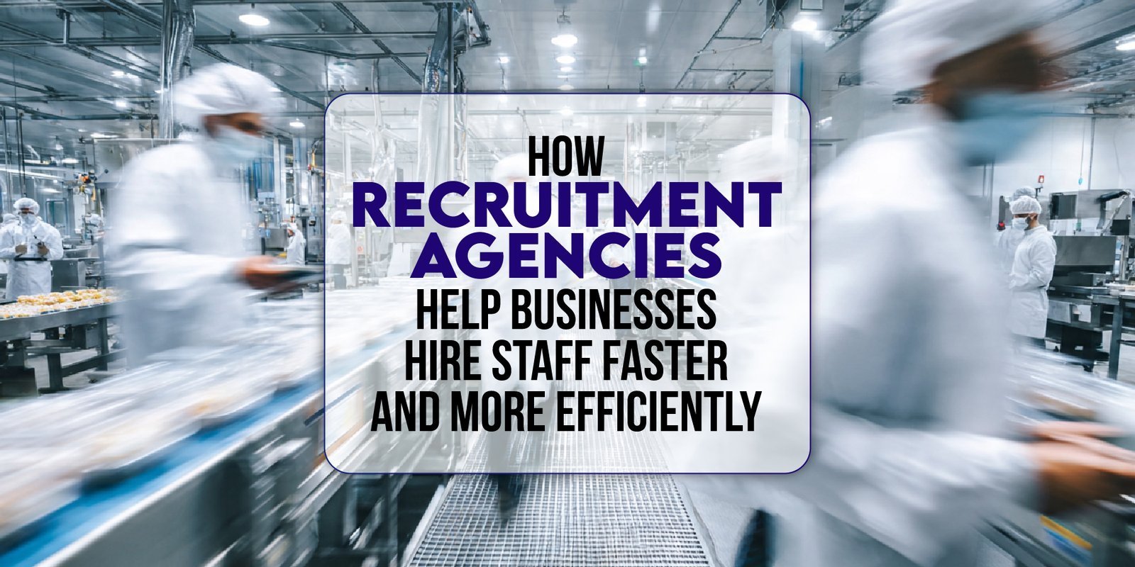 How Recruitment Agencies Help Businesses Hire Staff Faster and More Efficiently